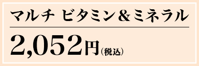 マルチ ビタミン&ミネラル 1,995円(税込) 通販限定